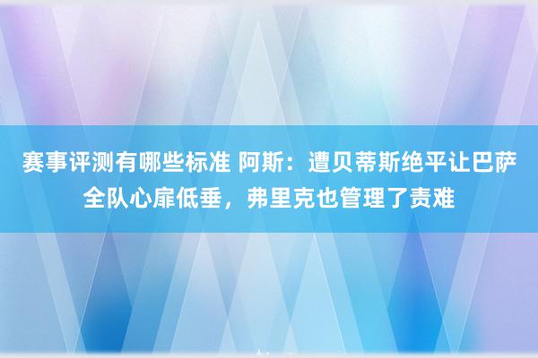 赛事评测有哪些标准 阿斯：遭贝蒂斯绝平让巴萨全队心扉低垂，弗里克也管理了责难