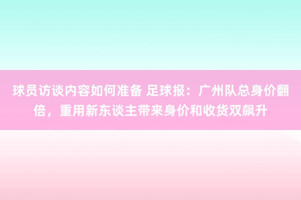 球员访谈内容如何准备 足球报：广州队总身价翻倍，重用新东谈主带来身价和收货双飙升