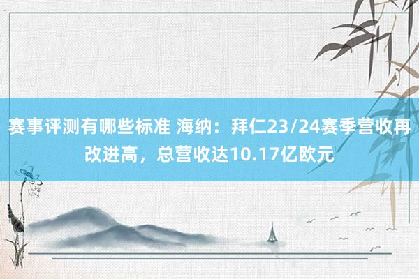 赛事评测有哪些标准 海纳：拜仁23/24赛季营收再改进高，总营收达10.17亿欧元