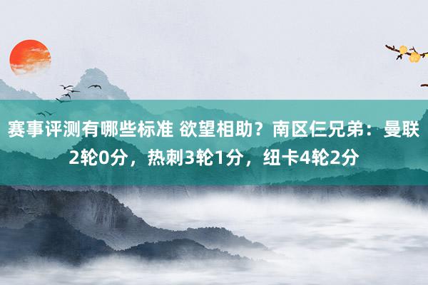 赛事评测有哪些标准 欲望相助？南区仨兄弟：曼联2轮0分，热刺3轮1分，纽卡4轮2分