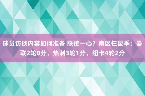 球员访谈内容如何准备 联接一心？南区仨昆季：曼联2轮0分，热刺3轮1分，纽卡4轮2分