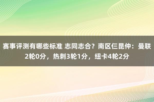 赛事评测有哪些标准 志同志合？南区仨昆仲：曼联2轮0分，热刺3轮1分，纽卡4轮2分