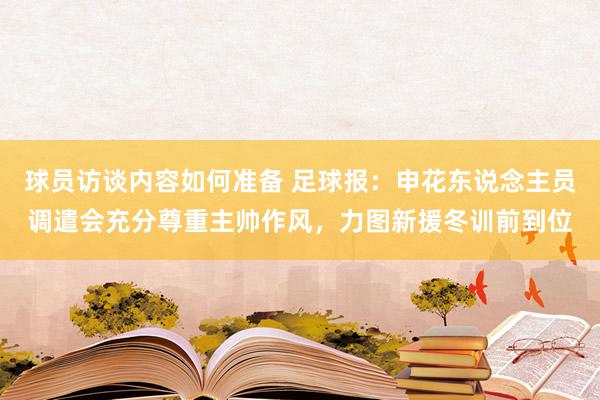 球员访谈内容如何准备 足球报：申花东说念主员调遣会充分尊重主帅作风，力图新援冬训前到位