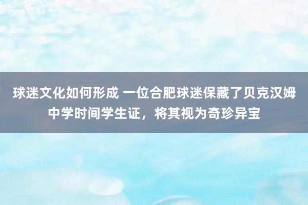 球迷文化如何形成 一位合肥球迷保藏了贝克汉姆中学时间学生证，将其视为奇珍异宝