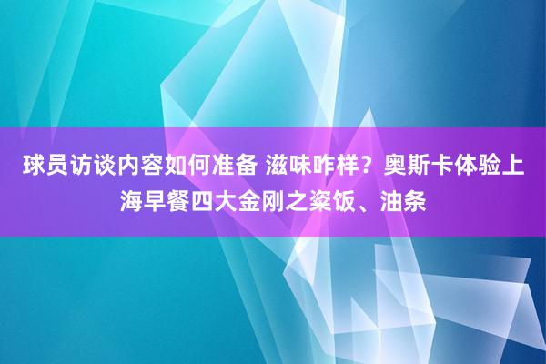 球员访谈内容如何准备 滋味咋样？奥斯卡体验上海早餐四大金刚之粢饭、油条