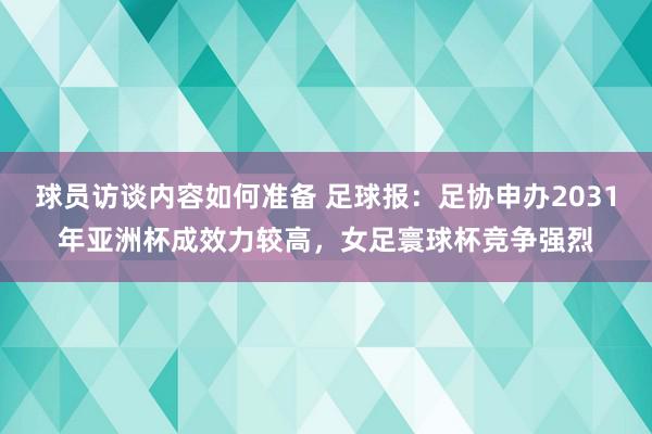 球员访谈内容如何准备 足球报：足协申办2031年亚洲杯成效力较高，女足寰球杯竞争强烈