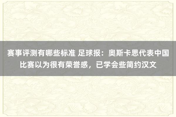 赛事评测有哪些标准 足球报：奥斯卡思代表中国比赛以为很有荣誉感，已学会些简约汉文