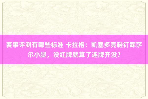 赛事评测有哪些标准 卡拉格：凯塞多亮鞋钉踩萨尔小腿，没红牌就算了连牌齐没？