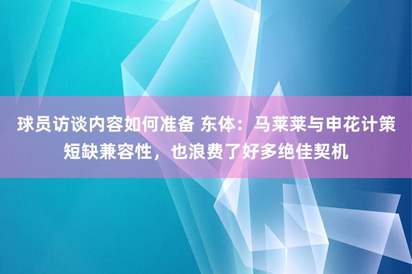 球员访谈内容如何准备 东体：马莱莱与申花计策短缺兼容性，也浪费了好多绝佳契机