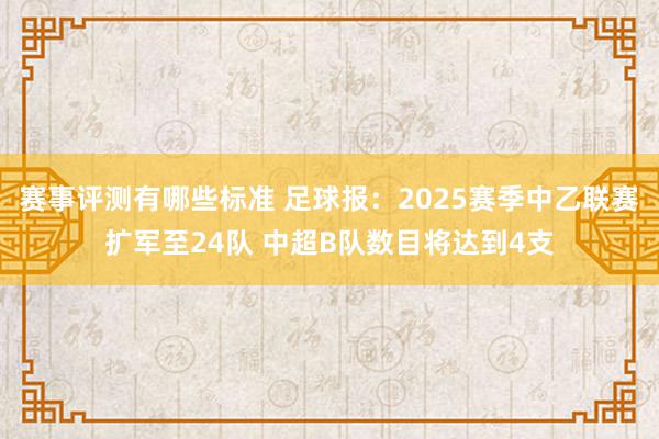 赛事评测有哪些标准 足球报：2025赛季中乙联赛扩军至24队 中超B队数目将达到4支