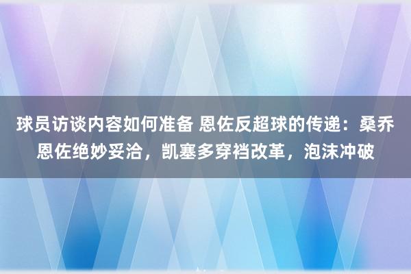 球员访谈内容如何准备 恩佐反超球的传递：桑乔恩佐绝妙妥洽，凯塞多穿裆改革，泡沫冲破