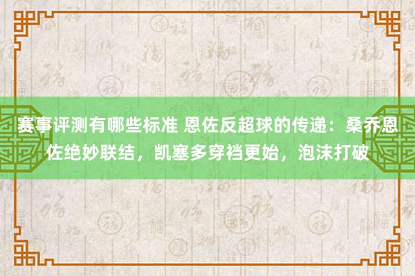 赛事评测有哪些标准 恩佐反超球的传递：桑乔恩佐绝妙联结，凯塞多穿裆更始，泡沫打破