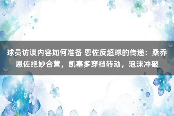 球员访谈内容如何准备 恩佐反超球的传递：桑乔恩佐绝妙合营，凯塞多穿裆转动，泡沫冲破