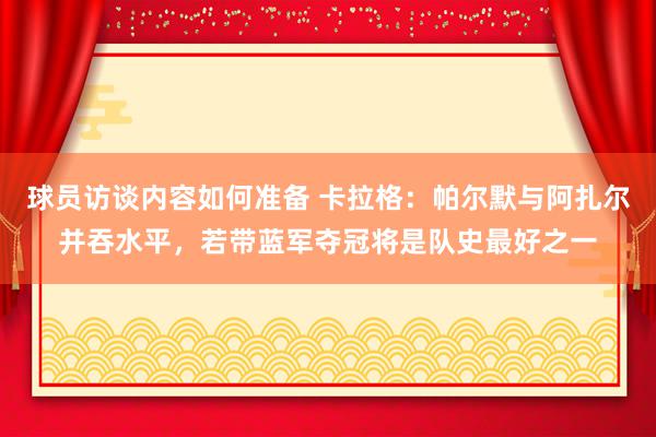 球员访谈内容如何准备 卡拉格：帕尔默与阿扎尔并吞水平，若带蓝军夺冠将是队史最好之一