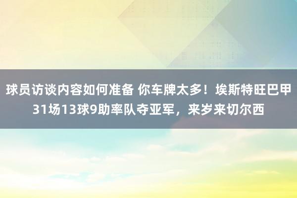 球员访谈内容如何准备 你车牌太多！埃斯特旺巴甲31场13球9助率队夺亚军，来岁来切尔西