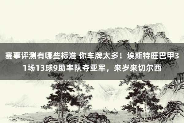 赛事评测有哪些标准 你车牌太多！埃斯特旺巴甲31场13球9助率队夺亚军，来岁来切尔西