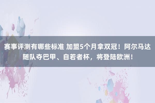 赛事评测有哪些标准 加盟5个月拿双冠！阿尔马达随队夺巴甲、自若者杯，将登陆欧洲！