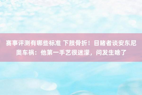 赛事评测有哪些标准 下肢骨折！目睹者谈安东尼奥车祸：他第一手艺很迷濛，问发生啥了