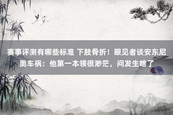 赛事评测有哪些标准 下肢骨折！眼见者谈安东尼奥车祸：他第一本领很渺茫，问发生啥了