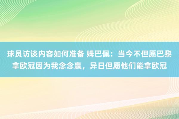 球员访谈内容如何准备 姆巴佩：当今不但愿巴黎拿欧冠因为我念念赢，异日但愿他们能拿欧冠