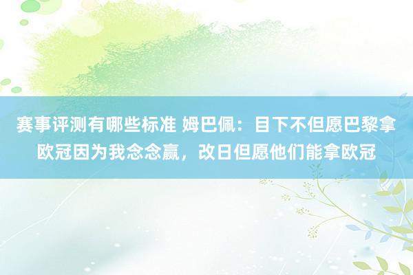 赛事评测有哪些标准 姆巴佩：目下不但愿巴黎拿欧冠因为我念念赢，改日但愿他们能拿欧冠