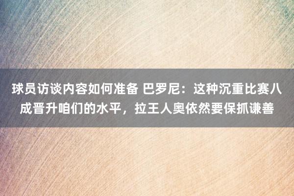 球员访谈内容如何准备 巴罗尼：这种沉重比赛八成晋升咱们的水平，拉王人奥依然要保抓谦善