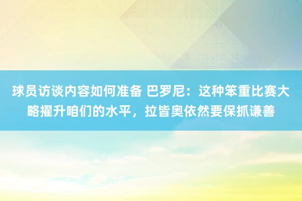 球员访谈内容如何准备 巴罗尼：这种笨重比赛大略擢升咱们的水平，拉皆奥依然要保抓谦善