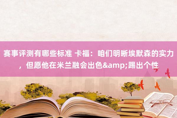 赛事评测有哪些标准 卡福：咱们明晰埃默森的实力，但愿他在米兰融会出色&踢出个性