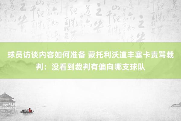 球员访谈内容如何准备 蒙托利沃道丰塞卡责骂裁判：没看到裁判有偏向哪支球队