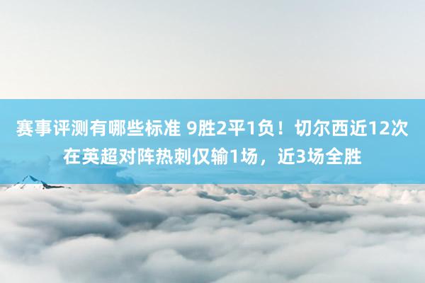 赛事评测有哪些标准 9胜2平1负！切尔西近12次在英超对阵热刺仅输1场，近3场全胜