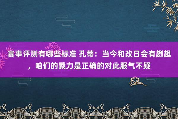 赛事评测有哪些标准 孔蒂：当今和改日会有趔趄，咱们的戮力是正确的对此服气不疑