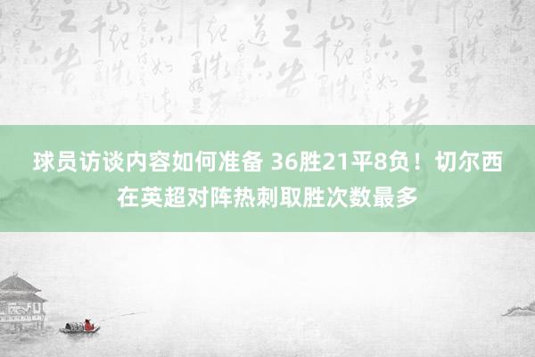 球员访谈内容如何准备 36胜21平8负！切尔西在英超对阵热刺取胜次数最多