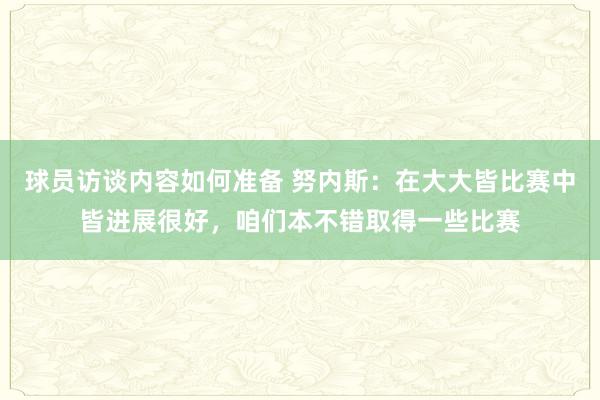 球员访谈内容如何准备 努内斯：在大大皆比赛中皆进展很好，咱们本不错取得一些比赛