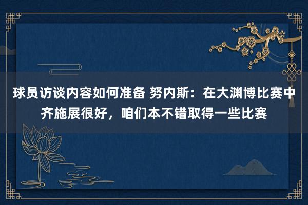 球员访谈内容如何准备 努内斯：在大渊博比赛中齐施展很好，咱们本不错取得一些比赛