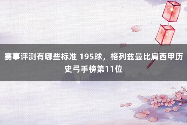 赛事评测有哪些标准 195球，格列兹曼比肩西甲历史弓手榜第11位