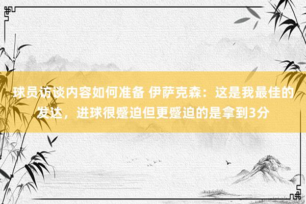 球员访谈内容如何准备 伊萨克森：这是我最佳的发达，进球很蹙迫但更蹙迫的是拿到3分