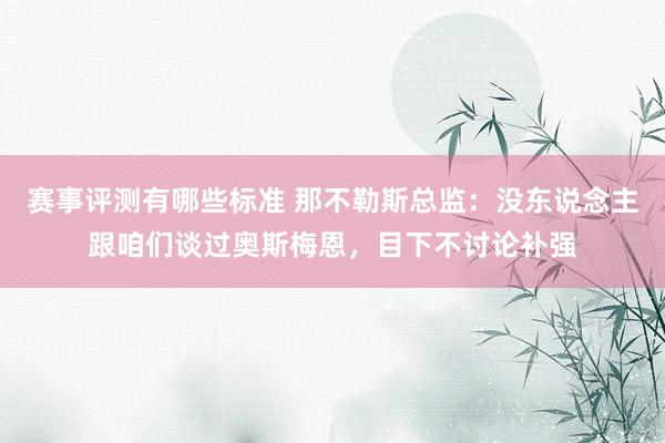 赛事评测有哪些标准 那不勒斯总监：没东说念主跟咱们谈过奥斯梅恩，目下不讨论补强