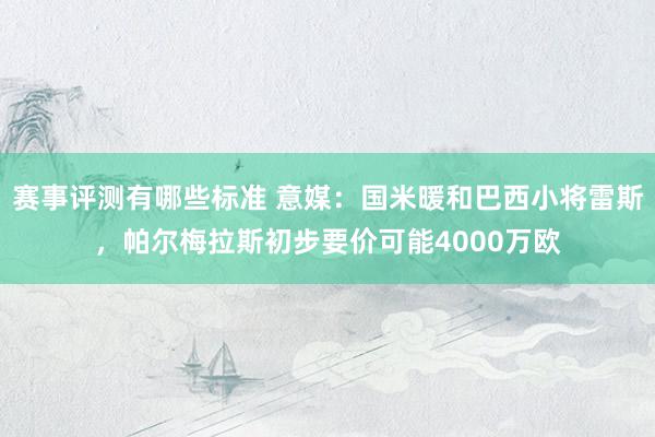 赛事评测有哪些标准 意媒：国米暖和巴西小将雷斯，帕尔梅拉斯初步要价可能4000万欧