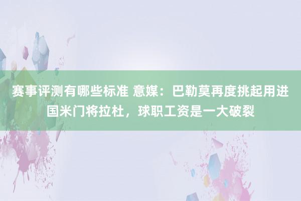 赛事评测有哪些标准 意媒：巴勒莫再度挑起用进国米门将拉杜，球职工资是一大破裂