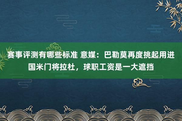 赛事评测有哪些标准 意媒：巴勒莫再度挑起用进国米门将拉杜，球职工资是一大遮挡