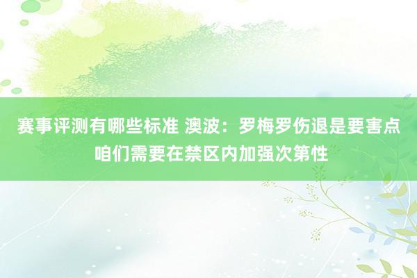 赛事评测有哪些标准 澳波：罗梅罗伤退是要害点 咱们需要在禁区内加强次第性