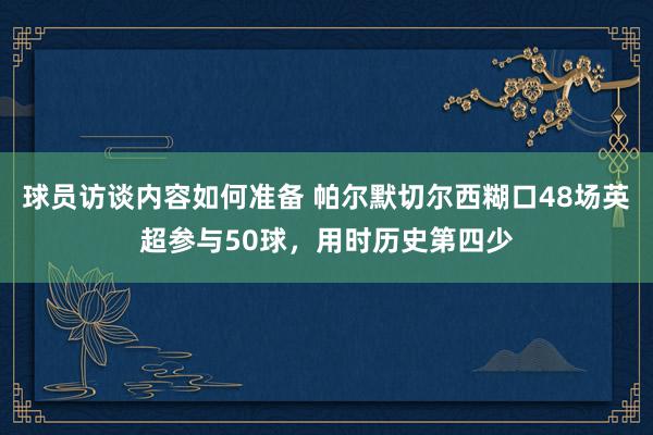 球员访谈内容如何准备 帕尔默切尔西糊口48场英超参与50球，用时历史第四少