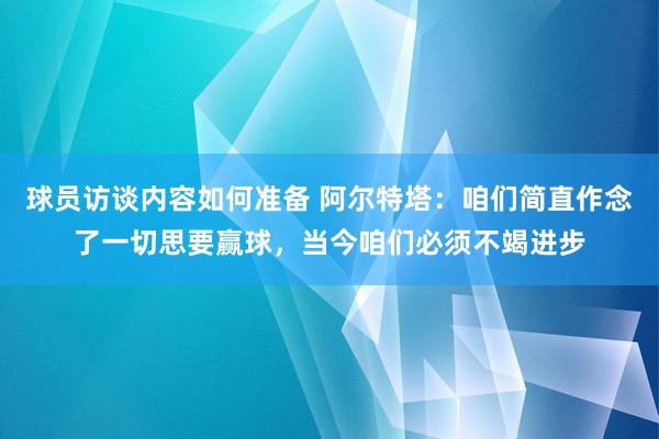 球员访谈内容如何准备 阿尔特塔：咱们简直作念了一切思要赢球，当今咱们必须不竭进步