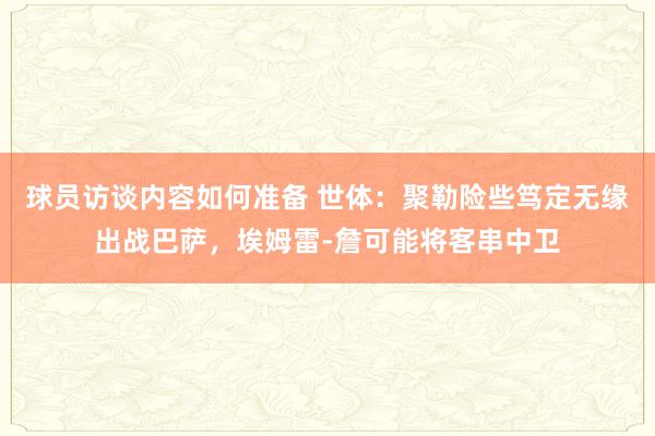 球员访谈内容如何准备 世体：聚勒险些笃定无缘出战巴萨，埃姆雷-詹可能将客串中卫