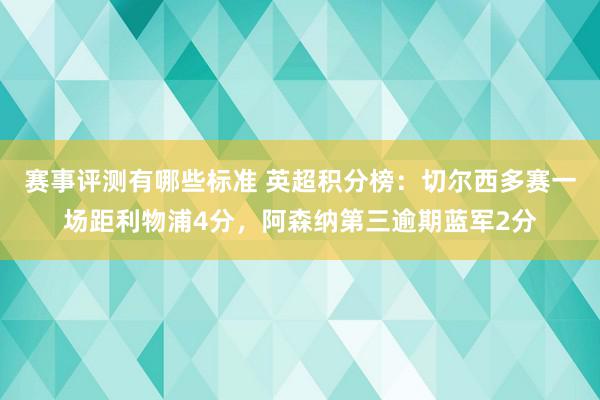 赛事评测有哪些标准 英超积分榜：切尔西多赛一场距利物浦4分，阿森纳第三逾期蓝军2分