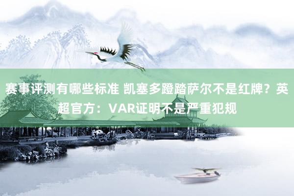 赛事评测有哪些标准 凯塞多蹬踏萨尔不是红牌？英超官方：VAR证明不是严重犯规