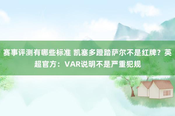 赛事评测有哪些标准 凯塞多蹬踏萨尔不是红牌？英超官方：VAR说明不是严重犯规