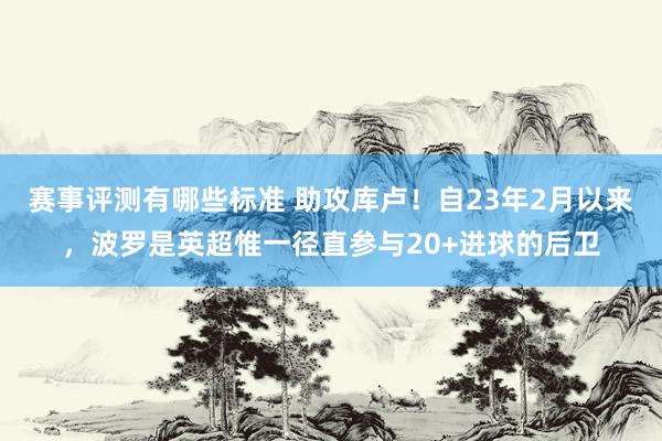 赛事评测有哪些标准 助攻库卢！自23年2月以来，波罗是英超惟一径直参与20+进球的后卫