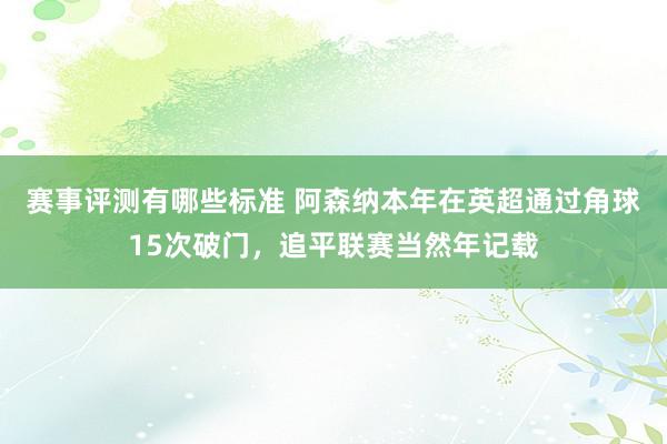 赛事评测有哪些标准 阿森纳本年在英超通过角球15次破门，追平联赛当然年记载