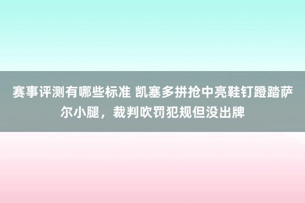 赛事评测有哪些标准 凯塞多拼抢中亮鞋钉蹬踏萨尔小腿，裁判吹罚犯规但没出牌